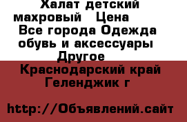 Халат детский махровый › Цена ­ 400 - Все города Одежда, обувь и аксессуары » Другое   . Краснодарский край,Геленджик г.